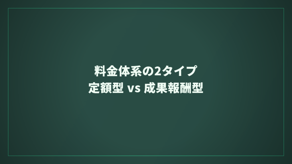 料金体系の2タイプ：定額型 vs 成果報酬型