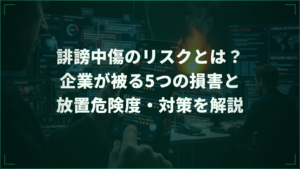 誹謗中傷のリスクとは？企業が被る5つの損害と放置危険度・対策を解説